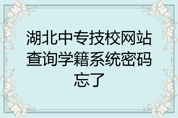 湖北中专技校网站查询学籍系统密码忘了