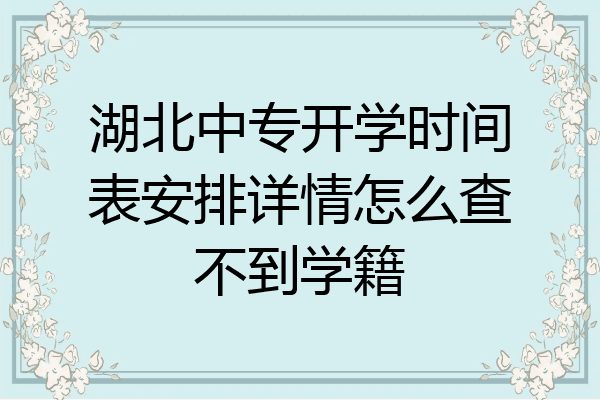 湖北中专开学时间表安排详情怎么查不到学籍