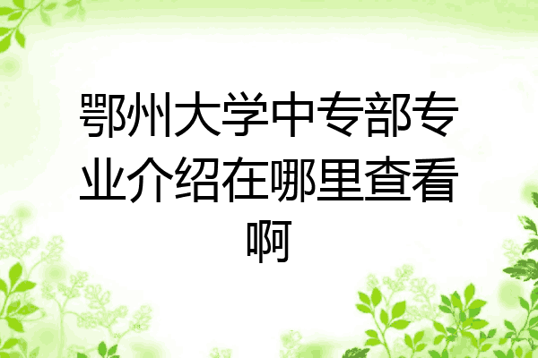 鄂州大学中专部专业介绍在哪里查看啊