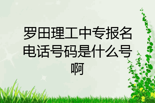 罗田理工中专报名电话号码是什么号啊