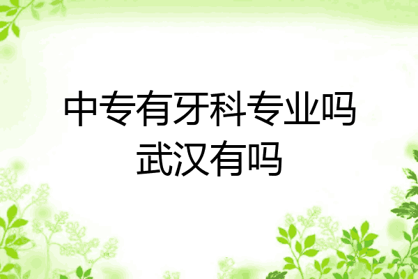 中专有牙科专业吗武汉有吗