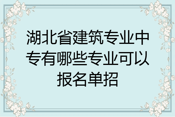 湖北省建筑专业中专有哪些专业可以报名单招