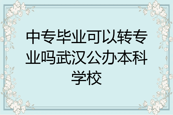 中专毕业可以转专业吗武汉公办本科学校