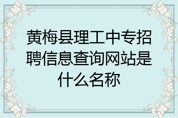 黄梅县理工中专招聘信息查询网站是什么名称