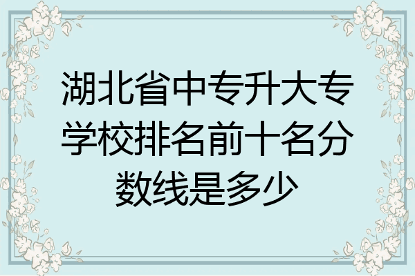 湖北省中专升大专学校排名前十名分数线是多少