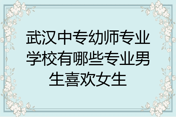 武汉中专幼师专业学校有哪些专业男生喜欢女生