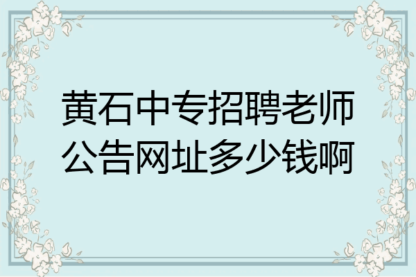 黄石中专招聘老师公告网址多少钱啊