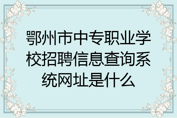 鄂州市中专职业学校招聘信息查询系统网址是什么