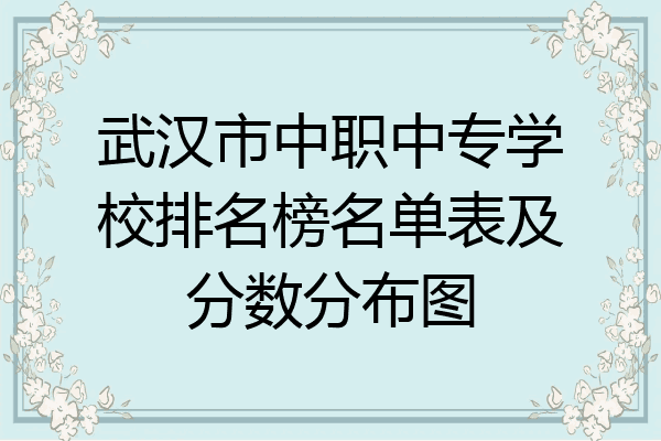 武汉市中职中专学校排名榜名单表及分数分布图