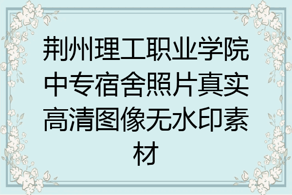 荆州理工职业学院中专宿舍照片真实高清图像无水印素材