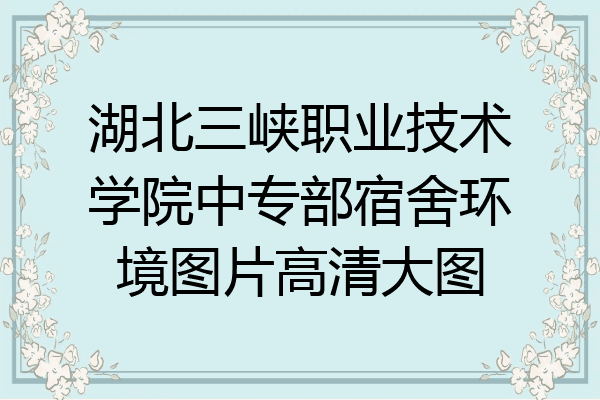 湖北三峡职业技术学院中专部宿舍环境图片高清大图