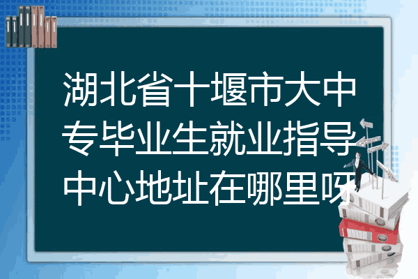 湖北省十堰市大中专毕业生就业指导中心地址在哪里呀