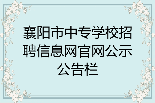 襄阳市中专学校招聘信息网官网公示公告栏