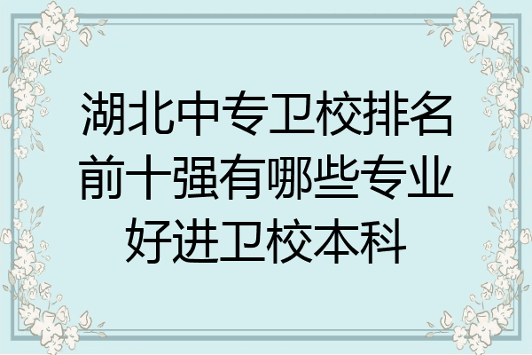 湖北中专卫校排名前十强有哪些专业好进卫校本科