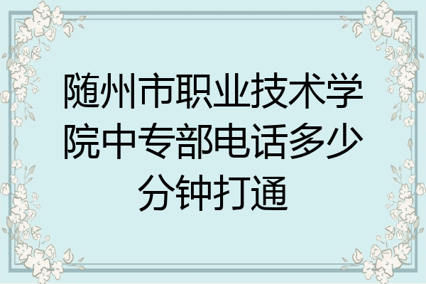 随州市职业技术学院中专部电话多少分钟打通