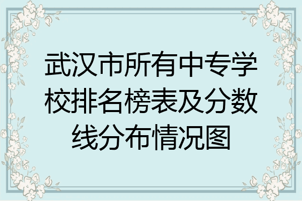 武汉市所有中专学校排名榜表及分数线分布情况图