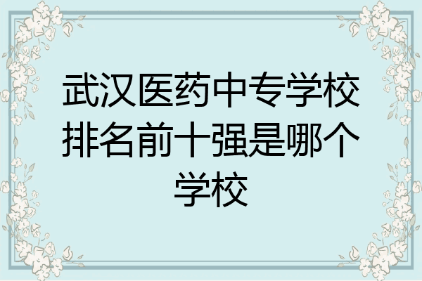 武汉医药中专学校排名前十强是哪个学校