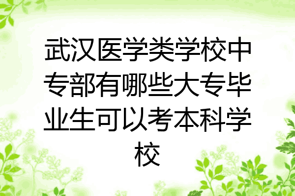 武汉医学类学校中专部有哪些大专毕业生可以考本科学校