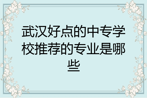 武汉好点的中专学校推荐的专业是哪些