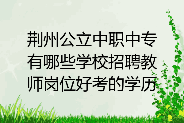 荆州公立中职中专有哪些学校招聘教师岗位好考的学历