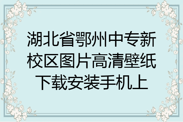 湖北省鄂州中专新校区图片高清壁纸下载安装手机上