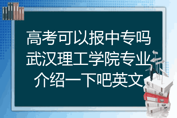 高考可以报中专吗武汉理工学院专业介绍一下吧英文