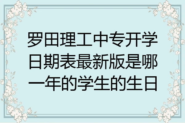 罗田理工中专开学日期表最新版是哪一年的学生的生日