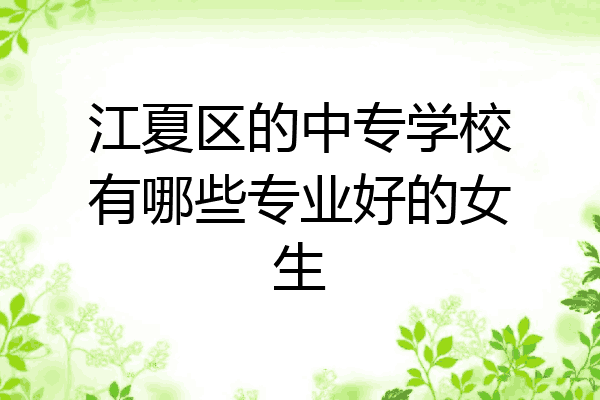 江夏区的中专学校有哪些专业好的女生
