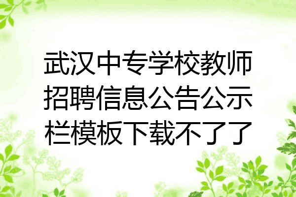 武汉中专学校教师招聘信息公告公示栏模板下载不了了