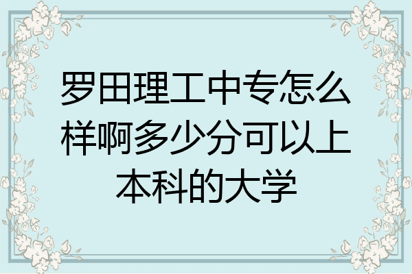 罗田理工中专怎么样啊多少分可以上本科的大学