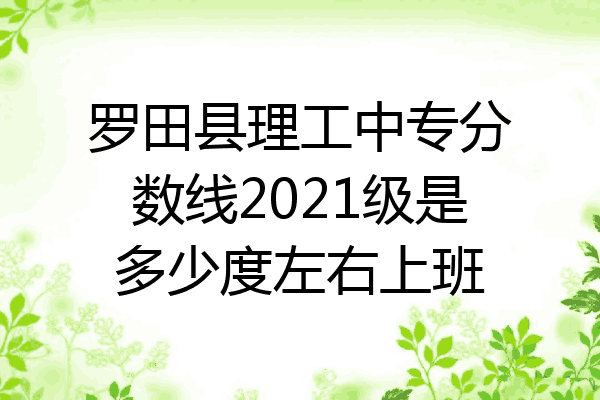 罗田县理工中专分数线2021级是多少度左右上班