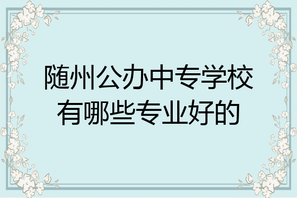 随州公办中专学校有哪些专业好的