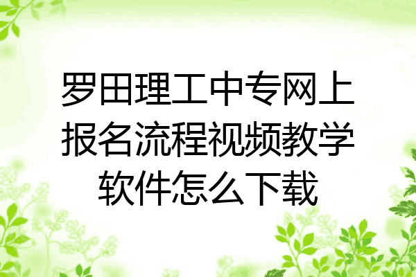 罗田理工中专网上报名流程视频教学软件怎么下载