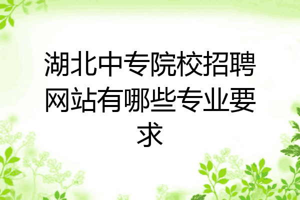 湖北中专院校招聘网站有哪些专业要求