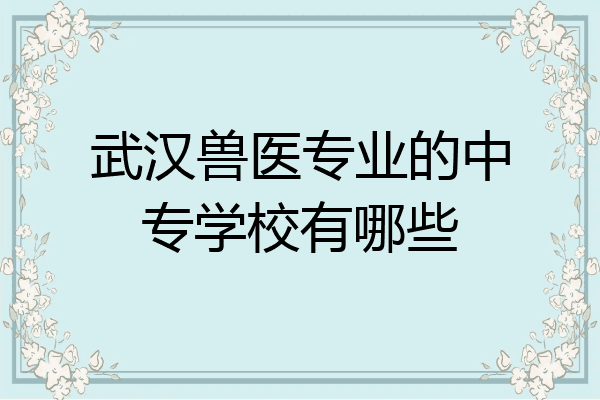 武汉兽医专业的中专学校有哪些
