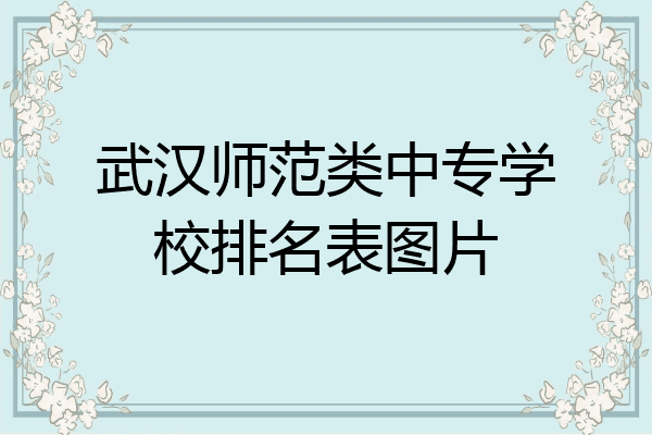 武汉师范类中专学校排名表图片
