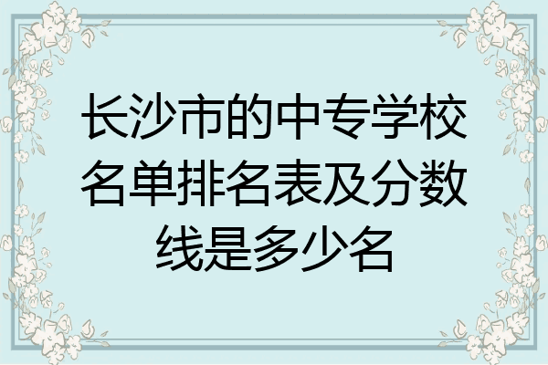 长沙市的中专学校名单排名表及分数线是多少名