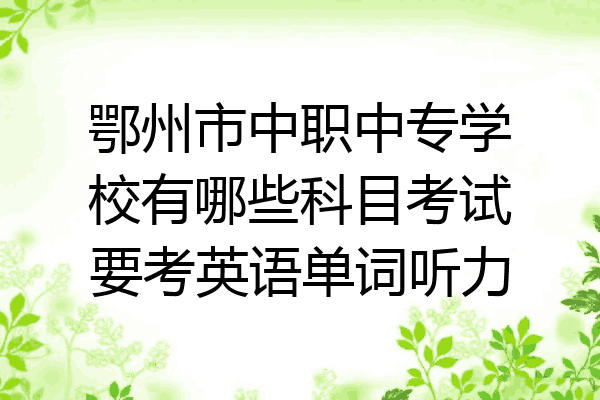 鄂州市中职中专学校有哪些科目考试要考英语单词听力