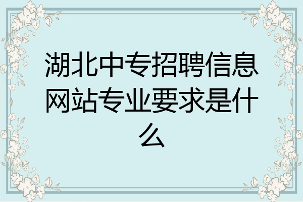 湖北中专招聘信息网站专业要求是什么