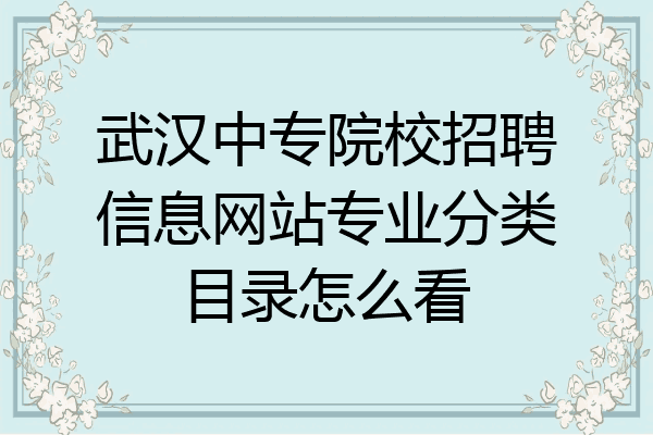 武汉中专院校招聘信息网站专业分类目录怎么看