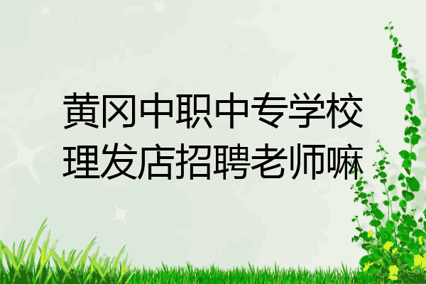 黄冈中职中专学校理发店招聘老师嘛
