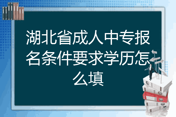 湖北省成人中专报名条件要求学历怎么填