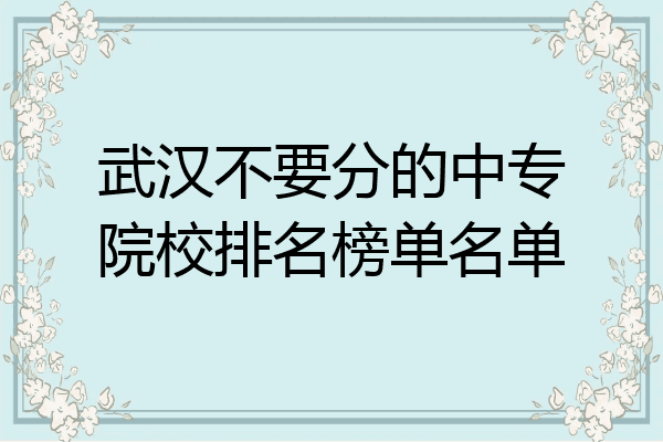 武汉不要分的中专院校排名榜单名单