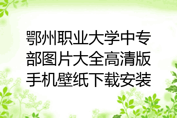 鄂州职业大学中专部图片大全高清版手机壁纸下载安装
