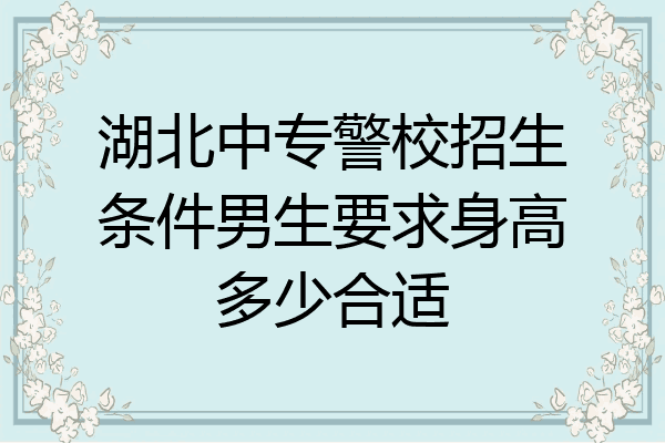 湖北中专警校招生条件男生要求身高多少合适