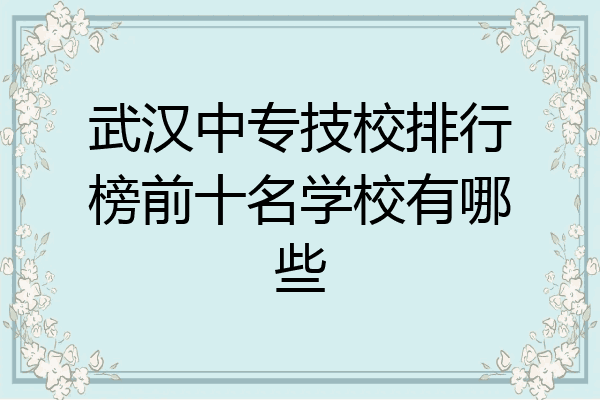 武汉中专技校排行榜前十名学校有哪些