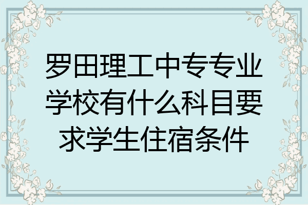 罗田理工中专专业学校有什么科目要求学生住宿条件