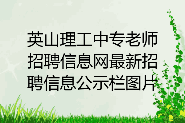 英山理工中专老师招聘信息网最新招聘信息公示栏图片