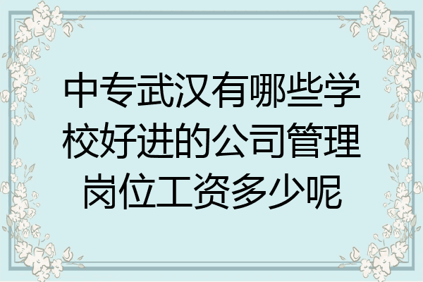 中专武汉有哪些学校好进的公司管理岗位工资多少呢