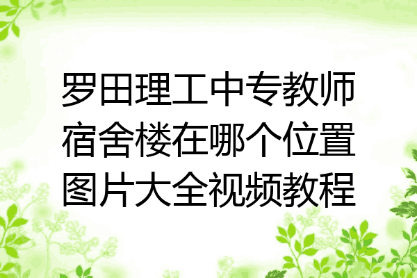 罗田理工中专教师宿舍楼在哪个位置图片大全视频教程
